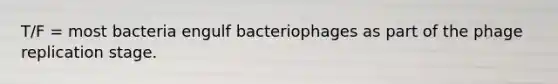 T/F = most bacteria engulf bacteriophages as part of the phage replication stage.