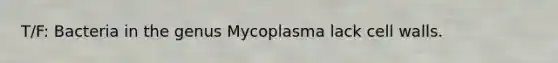 T/F: Bacteria in the genus Mycoplasma lack cell walls.