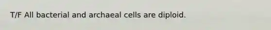 T/F All bacterial and archaeal cells are diploid.