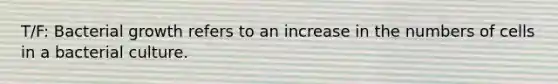 T/F: Bacterial growth refers to an increase in the numbers of cells in a bacterial culture.