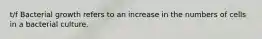 t/f Bacterial growth refers to an increase in the numbers of cells in a bacterial culture.