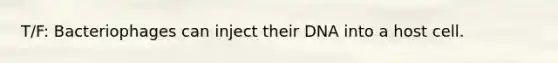 T/F: Bacteriophages can inject their DNA into a host cell.