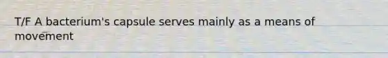 T/F A bacterium's capsule serves mainly as a means of movement