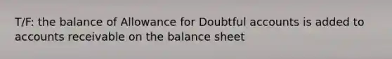 T/F: the balance of Allowance for Doubtful accounts is added to accounts receivable on the balance sheet