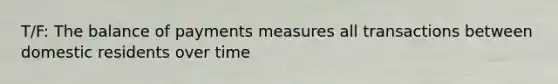 T/F: The balance of payments measures all transactions between domestic residents over time