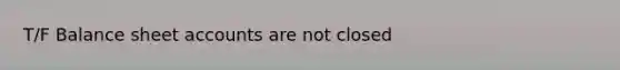 T/F Balance sheet accounts are not closed