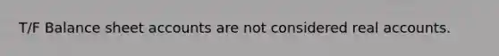 T/F Balance sheet accounts are not considered real accounts.