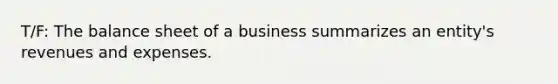 T/F: The balance sheet of a business summarizes an entity's revenues and expenses.