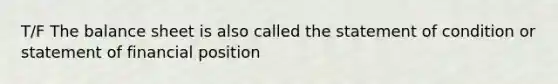 T/F The balance sheet is also called the statement of condition or statement of financial position