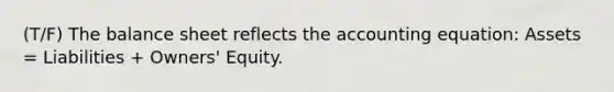 (T/F) The balance sheet reflects the accounting equation: Assets = Liabilities + Owners' Equity.