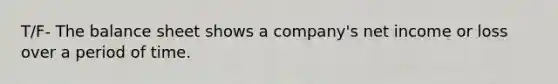 T/F- The balance sheet shows a company's net income or loss over a period of time.