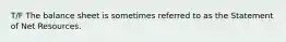 T/F The balance sheet is sometimes referred to as the Statement of Net Resources.