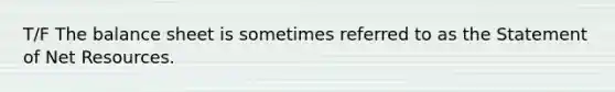 T/F The balance sheet is sometimes referred to as the Statement of Net Resources.