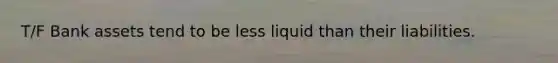 T/F Bank assets tend to be less liquid than their liabilities.