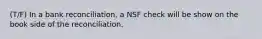 (T/F) In a bank reconciliation, a NSF check will be show on the book side of the reconciliation.