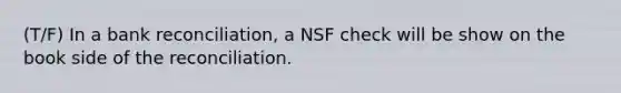 (T/F) In a bank reconciliation, a NSF check will be show on the book side of the reconciliation.