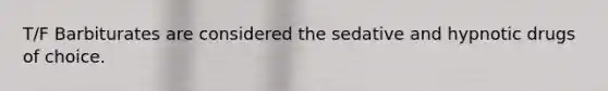 T/F Barbiturates are considered the sedative and hypnotic drugs of choice.