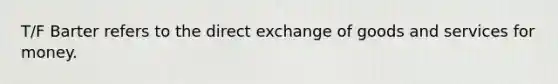 T/F Barter refers to the direct exchange of goods and services for money.