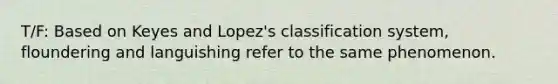 T/F: Based on Keyes and Lopez's classification system, floundering and languishing refer to the same phenomenon.