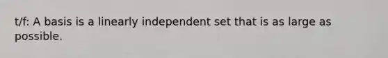 t/f: A basis is a linearly independent set that is as large as possible.