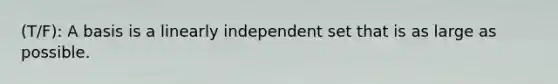 (T/F): A basis is a linearly independent set that is as large as possible.