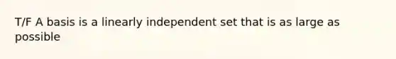 T/F A basis is a linearly independent set that is as large as possible