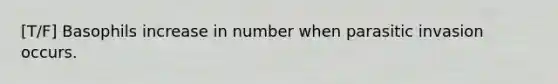 [T/F] Basophils increase in number when parasitic invasion occurs.
