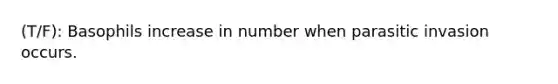 (T/F): Basophils increase in number when parasitic invasion occurs.