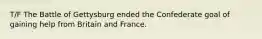 T/F The Battle of Gettysburg ended the Confederate goal of gaining help from Britain and France.