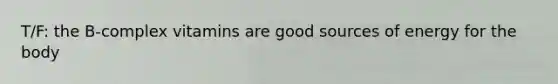 T/F: the B-complex vitamins are good sources of energy for the body