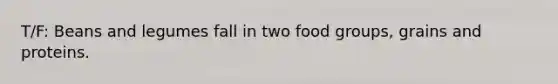 T/F: Beans and legumes fall in two food groups, grains and proteins.