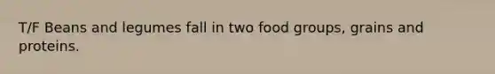 T/F Beans and legumes fall in two food groups, grains and proteins.