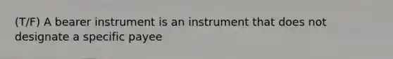 (T/F) A bearer instrument is an instrument that does not designate a specific payee