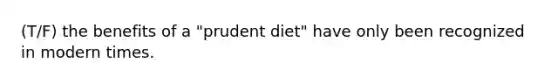 (T/F) the benefits of a "prudent diet" have only been recognized in modern times.