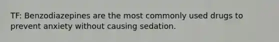 TF: Benzodiazepines are the most commonly used drugs to prevent anxiety without causing sedation.