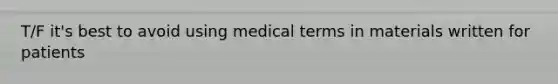 T/F it's best to avoid using medical terms in materials written for patients