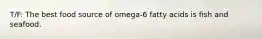 T/F: The best food source of omega-6 fatty acids is fish and seafood.