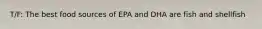 T/F: The best food sources of EPA and DHA are fish and shellfish