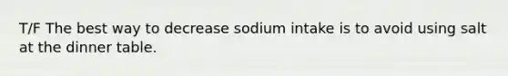 T/F The best way to decrease sodium intake is to avoid using salt at the dinner table.