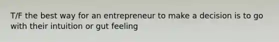 T/F the best way for an entrepreneur to make a decision is to go with their intuition or gut feeling