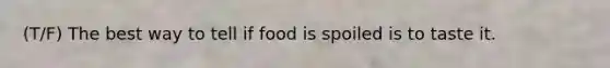 (T/F) The best way to tell if food is spoiled is to taste it.