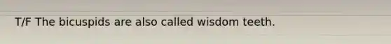 T/F The bicuspids are also called wisdom teeth.