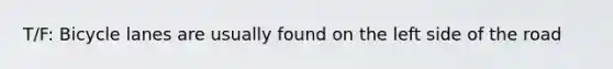 T/F: Bicycle lanes are usually found on the left side of the road