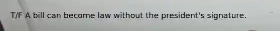 T/F A bill can become law without the president's signature.