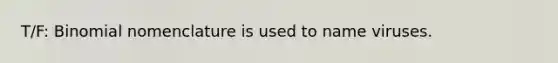 T/F: Binomial nomenclature is used to name viruses.