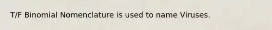 T/F Binomial Nomenclature is used to name Viruses.