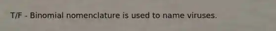 T/F - Binomial nomenclature is used to name viruses.