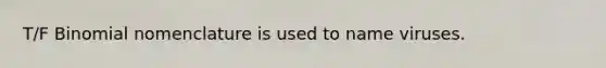T/F Binomial nomenclature is used to name viruses.