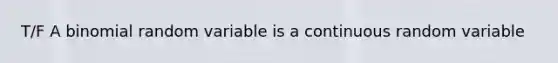 T/F A binomial random variable is a continuous random variable