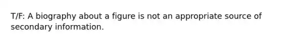 T/F: A biography about a figure is not an appropriate source of secondary information.